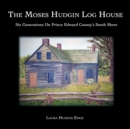 The Moses Hudgin Log House : Six Generations On Prince Edward County's South Shore - Book