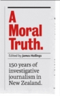A Moral Truth : 150 Years of Investigative Journalism in New Zealand - Book