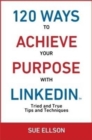 120 Ways To Achieve Your Purpose With LinkedIn : Tried and True Tips and Techniques - Book