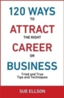 120 Ways To Attract The Right Career Or Business : Tried and True Tips and Techniques - Book