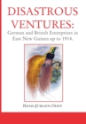Disastrous Ventures : German and British Enterprises in East New Guinea up to 1914 - Book