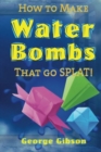 How to Make Water Bombs that go SPLAT! : Fold Five Easy Origami Water Bombs - Book
