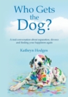 Who Gets the Dog? : A real conversation about separation, divorce and finding your happiness again - eBook