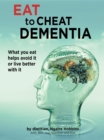 Eat To Cheat Dementia : What you eat helps you avoid it or live well with it. - eBook