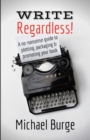 Write, Regardless! : A No-Nonsense Guide to Plotting, Packaging and Promoting Your Book - Book