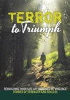 Terror to Triumph : Rebuilding Your Life After Domestic Violence - Stories of Strength and Success - Book