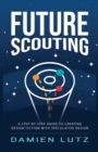 Future Scouting : How to design future inventions to change today by combining speculative design, design fiction, design thinking, life-centred design, and science fiction - Book