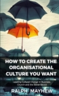 How To Create The Organisational Culture You Want : Leading Cultural Change in Business, Church and the Social Sector - Book