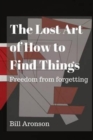 The Lost Art of How to Find Things : Freedom from forgetting - Book