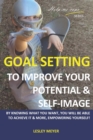 Goal setting to improve your potential and self-image : By knowing what you want, you will be able to achieve it and more, empowering yourself. - Book