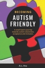 Becoming Autism Friendly : A small town's journey towards autism awareness, acceptance and inclusion. - Book