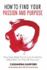 How to Find Your Passion and Purpose : Four Easy Steps to Discover a Job You Want and Live the Life You Love - Book