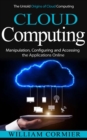 Cloud Computing : The Untold Origins of Cloud Computing (Manipulation, Configuring and Accessing the Applications Online) - eBook