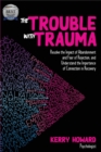 The Trouble with Trauma : Resolve the Impact of Abandonment and Fear of Rejection, and Understand the Importance of Connection in Recovery - Book