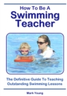 How To Be A Swimming Teacher : The Definitive Guide To Teaching Outstanding Swimming Lessons - Book