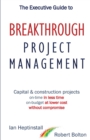 The Executive Guide to Breaktrough Project Management : Capital & Construction Projects: On-Time in Less Time: On-Budget at Lower Cost: Without Compromise - Book