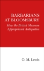 Barbarians at Bloomsbury : How the British Museum Appropriated Antiquities - Book