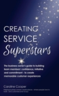 Creating Service Superstars : A business owner's guide to building team member's confidence, initiative and commitment - to create memorable customer experiences - eBook