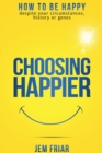 Choosing Happier : How to be Happy Despite Your Circumstances, History or Genes - Book