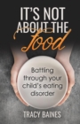 It's Not about the Food : Battling Through Your Child's Eating Disorder - Book