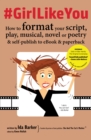 #GirlLikeYou : How to format your script, play, musical, novel or poetry and self-publish to ebook and paperback - eBook