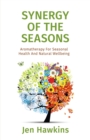 Synergy of the Seasons : Aromatherapy For Seasonal Health And Natural Wellbeing - eBook
