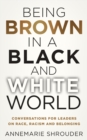 Being Brown in a Black and White World. Conversations for Leaders about Race, Racism and Belonging - eBook