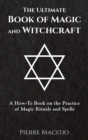 The Ultimate Book of Magic and Witchcraft : A How-To Book on the Practice of Magic Rituals and Spells - Book
