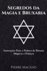 Segredos da Magia e Bruxaria : Instrucoes Para a Pratica de Rituais Magicos e Feiticos - Book