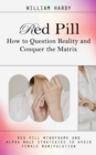 Red Pill : How to Question Reality and Conquer the Matrix (Red Pill Mindframe and Alpha Male Strategies to Avoid Female Manipulation) - Book