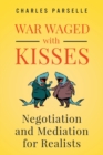 War Waged with Kisses : Negotiation and Mediation for Realists - Book