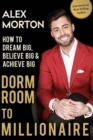 Dorm Room to Millionaire : How to Dream Big, Believe Big & Achieve Big - Book