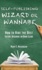 Self-Publishing Wizard or Wannabe : How to Hire the Best Editor, Designer, or Book Guide - Book