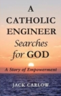 A Catholic Engineer Searches for GOD : A Story of Empowerment - Book