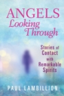 Angels Looking Through : Stories of Contact with Remarkable Spirits - Book