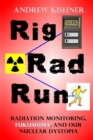 Rig, Rad, Run : Radiation Monitoring, Fukushima, and Our Nuclear Dystopia - Book