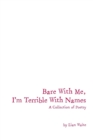 Bare with Me, I'm Terrible with Names : A Collection of Poetry - Book