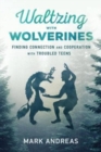 Waltzing with Wolverines : Finding Connection and Cooperation with Troubled Teens - Book