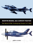 Martin Model 262 Convoy Fighter : The Naval VTOL Turboprop Project of 1950 - Book