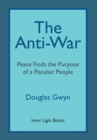 The Anti-War : Peace Finds the Purpose of a Peculiar People; Militant Peacemaking in the Manner of Friends - Book