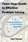Team Steps Guide to Effective Problem Solving : A Step by Step Process to Turn Problems into Solutions - Book