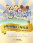 Defenders of the Future Tackle Today's Water Troubles : A Story with Activities & Resources to Solve Real-World Problems for Grades 4+ - Book