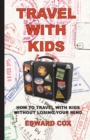 Travel With Kids : How to Travel with Kids without Losing Your Mind - Book