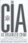 The CIA as Organized Crime : How Illegal Operations Corrupt America and the World - Book
