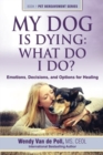 My Dog Is Dying : What Do I Do?: Emotions, Decisions, and Options for Healing - Book