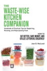 The Waste-Wise Kitchen Companion : Hundreds of Practical Tips for Repairing, Reusing, and Repurposing Food: How to Eat Better, Save Money, and Utilize Leftovers - Book