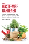 The Waste-Wise Gardener : Tips and Techniques to Save Time, Money, and Natural Resources While Creating the Garden of Your Dreams - Book