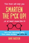 Smarten the F*ck Up! : Fix the Embarrassing Mistakes You've Been (Unknowingly) Making Your Entire Life - Book