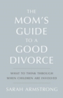 The Mom's Guide to a Good Divorce : What to Think Through When Children are Involved - eBook