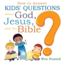 How to Answer Kids' Questions about God, Jesus, and the Bible - Book